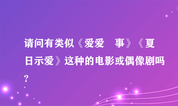 请问有类似《爱爱囧事》《夏日示爱》这种的电影或偶像剧吗?