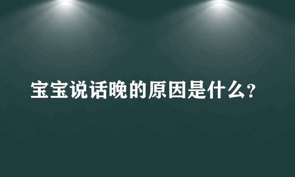 宝宝说话晚的原因是什么？