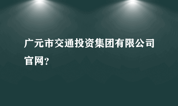 广元市交通投资集团有限公司官网？