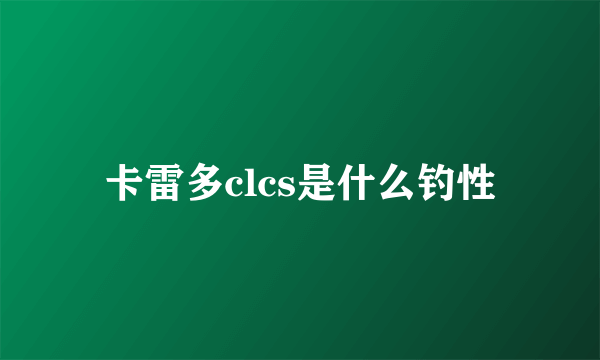 卡雷多clcs是什么钓性