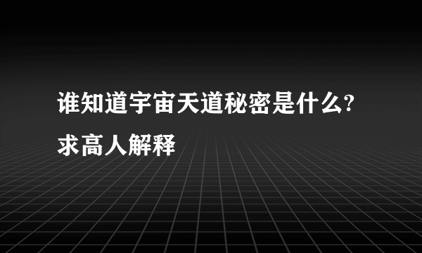 谁知道宇宙天道秘密是什么?求高人解释