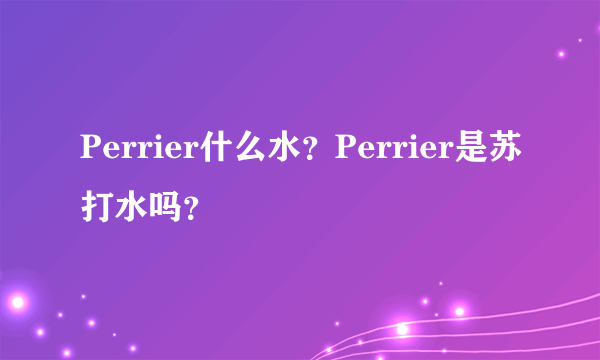 Perrier什么水？Perrier是苏打水吗？