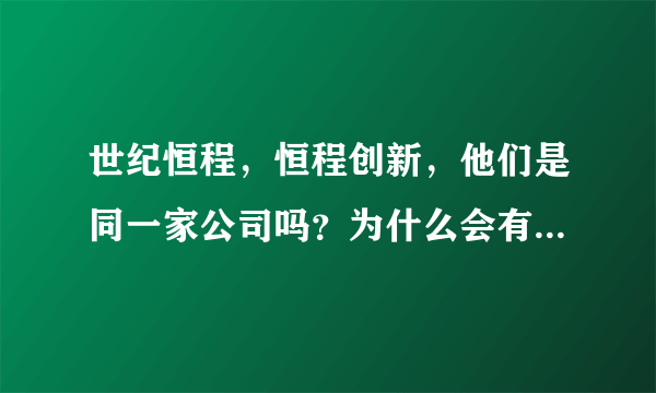 世纪恒程，恒程创新，他们是同一家公司吗？为什么会有两个不太一样的名字？