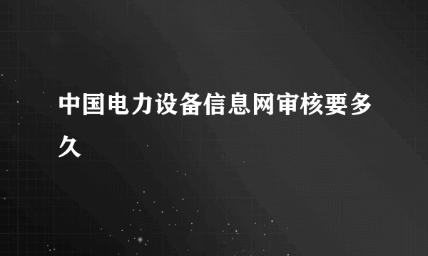 中国电力设备信息网审核要多久