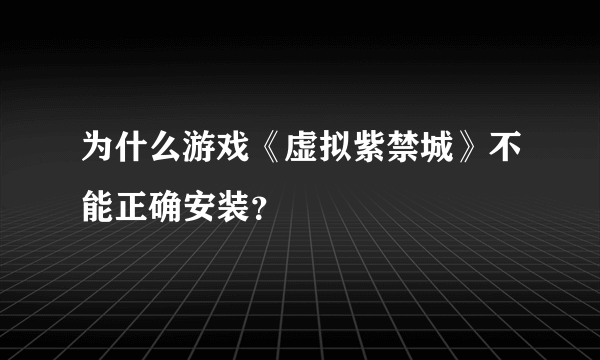 为什么游戏《虚拟紫禁城》不能正确安装？