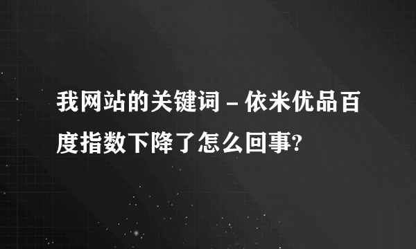 我网站的关键词－依米优品百度指数下降了怎么回事?