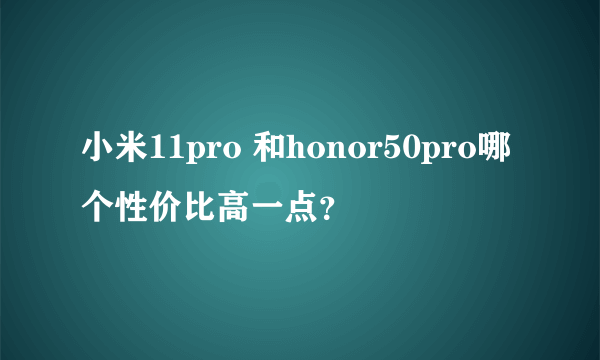 小米11pro 和honor50pro哪个性价比高一点？