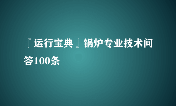 『运行宝典』锅炉专业技术问答100条