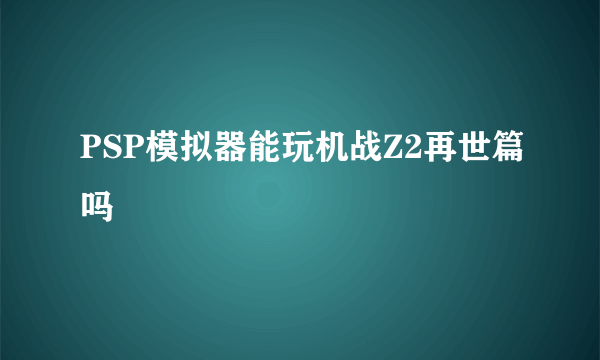 PSP模拟器能玩机战Z2再世篇吗