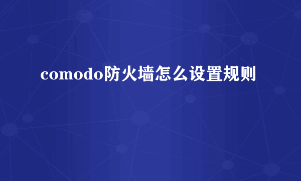 comodo防火墙怎么设置规则