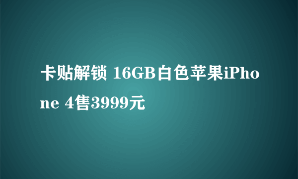 卡贴解锁 16GB白色苹果iPhone 4售3999元