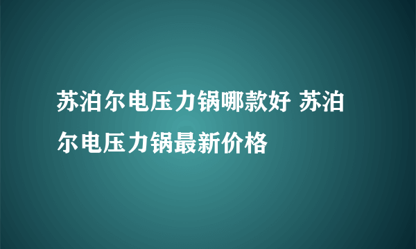 苏泊尔电压力锅哪款好 苏泊尔电压力锅最新价格