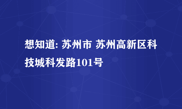 想知道: 苏州市 苏州高新区科技城科发路101号