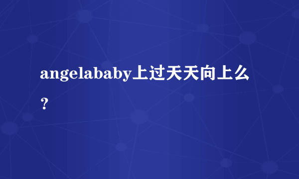 angelababy上过天天向上么？