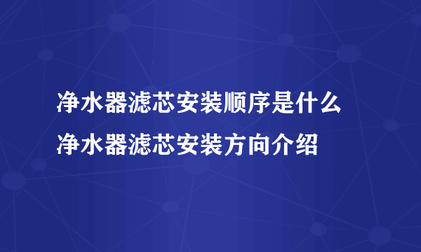 净水器滤芯安装顺序是什么 净水器滤芯安装方向介绍