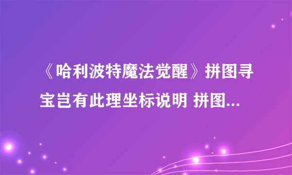 《哈利波特魔法觉醒》拼图寻宝岂有此理坐标说明 拼图寻宝第三期第1天在什么位置