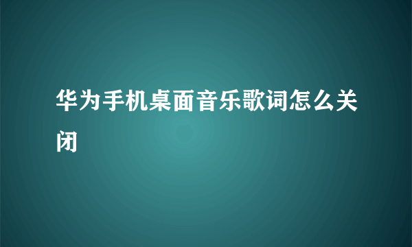 华为手机桌面音乐歌词怎么关闭