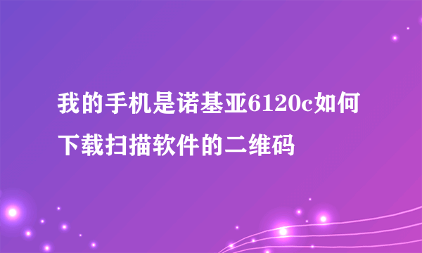 我的手机是诺基亚6120c如何下载扫描软件的二维码