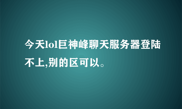 今天lol巨神峰聊天服务器登陆不上,别的区可以。