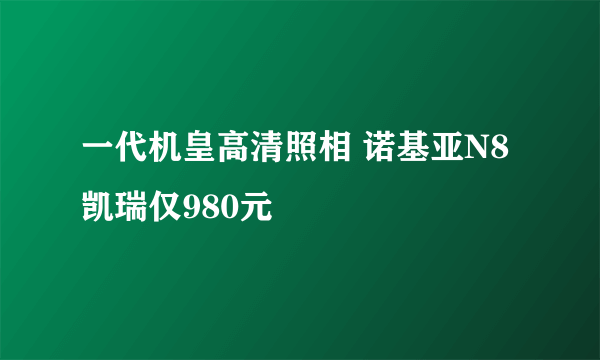 一代机皇高清照相 诺基亚N8凯瑞仅980元