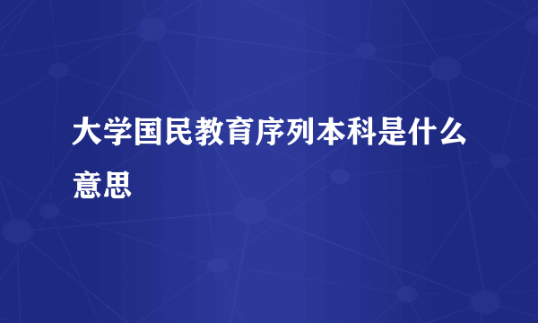 大学国民教育序列本科是什么意思