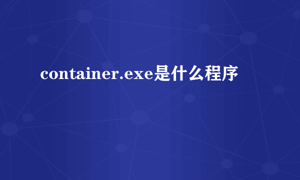 container.exe是什么程序