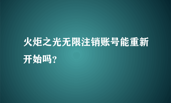 火炬之光无限注销账号能重新开始吗？