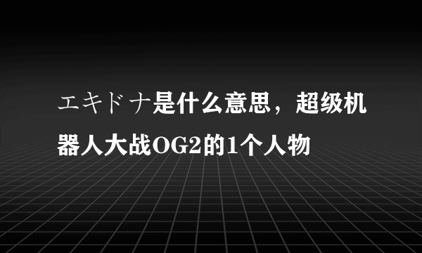 エキドナ是什么意思，超级机器人大战OG2的1个人物