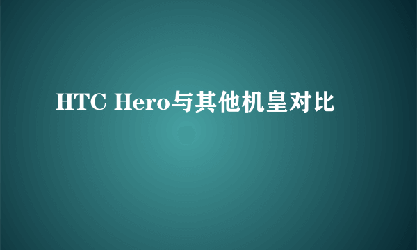 HTC Hero与其他机皇对比