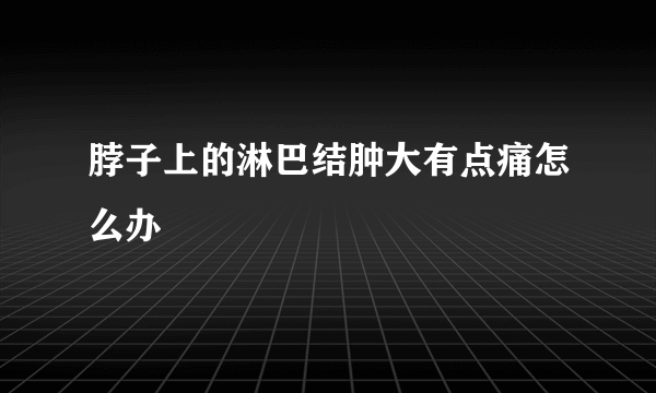 脖子上的淋巴结肿大有点痛怎么办