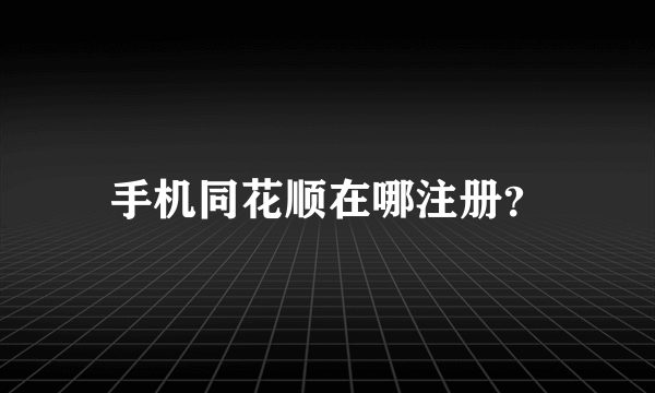 手机同花顺在哪注册？