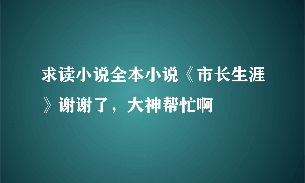 求读小说全本小说《市长生涯》谢谢了，大神帮忙啊