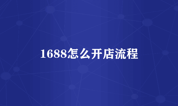 1688怎么开店流程