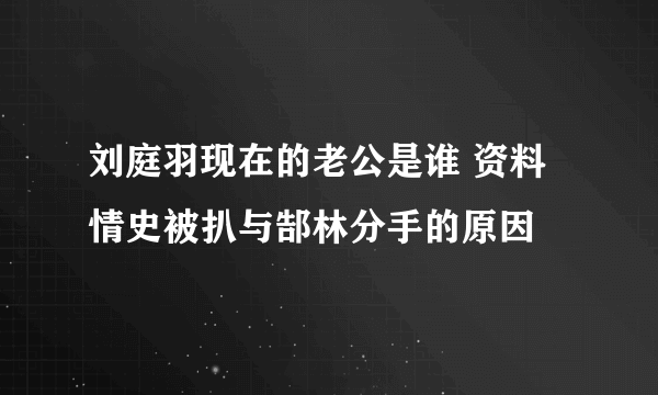 刘庭羽现在的老公是谁 资料情史被扒与郜林分手的原因