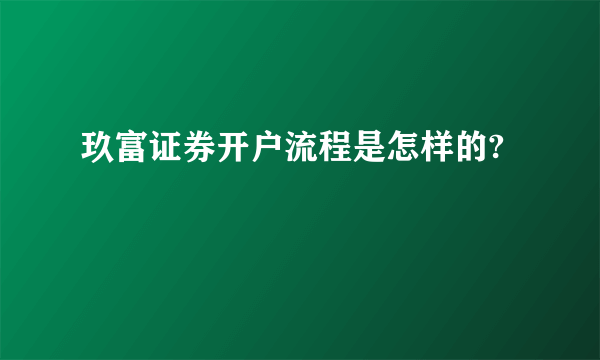 玖富证券开户流程是怎样的?