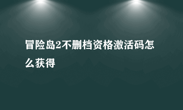 冒险岛2不删档资格激活码怎么获得