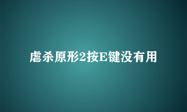 虐杀原形2按E键没有用