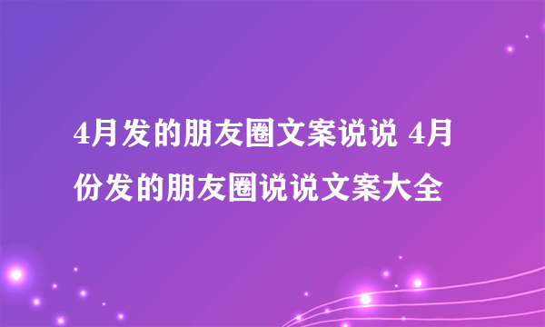 4月发的朋友圈文案说说 4月份发的朋友圈说说文案大全