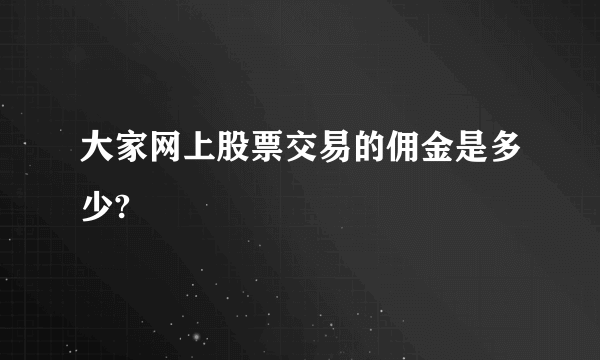 大家网上股票交易的佣金是多少?