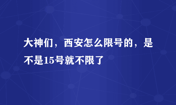 大神们，西安怎么限号的，是不是15号就不限了