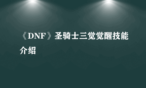 《DNF》圣骑士三觉觉醒技能介绍