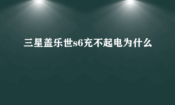 三星盖乐世s6充不起电为什么