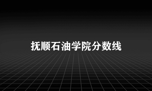 抚顺石油学院分数线