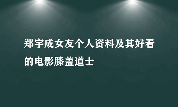 郑宇成女友个人资料及其好看的电影膝盖道士