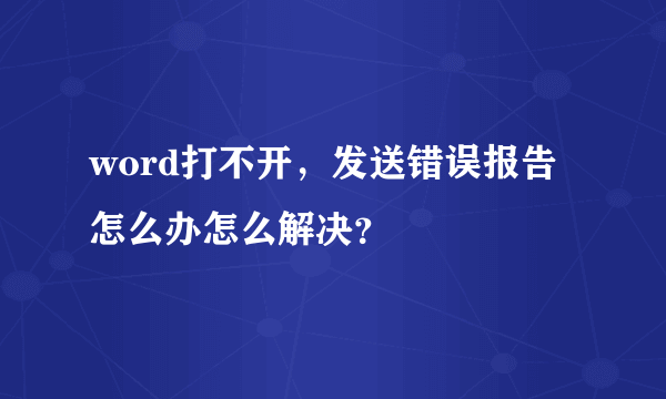 word打不开，发送错误报告怎么办怎么解决？