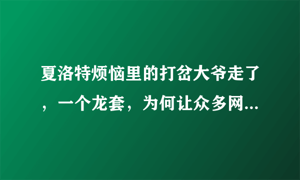 夏洛特烦恼里的打岔大爷走了，一个龙套，为何让众多网友流泪？