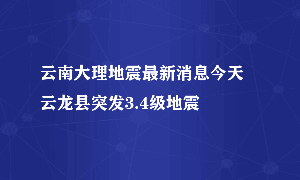 云南大理地震最新消息今天 云龙县突发3.4级地震