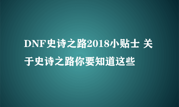 DNF史诗之路2018小贴士 关于史诗之路你要知道这些