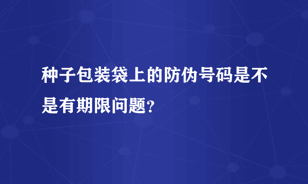 种子包装袋上的防伪号码是不是有期限问题？