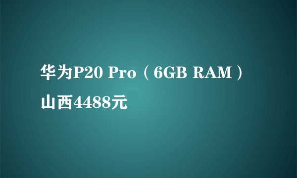 华为P20 Pro（6GB RAM）山西4488元